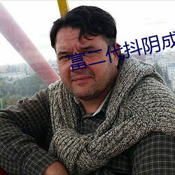 富二(èr)代抖阴成人(rén)版(bǎn)