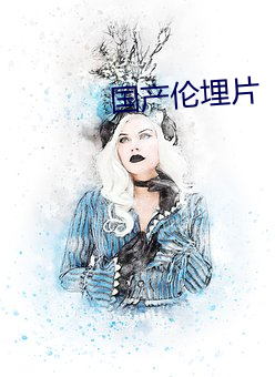 国产(chǎn)伦埋(mái)片