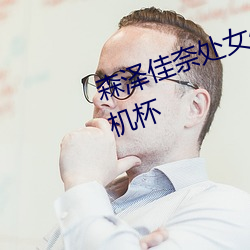 森泽佳奈处女(女)作丨成(成)人(人)界第一(一)个飞(飛)机(機)杯