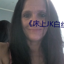 床上JK白丝》 [森萝财团] R15 潜精研思）