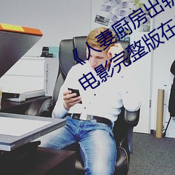 《人妻厨房出轨上司HD院线波多野》电影完整版在线观看