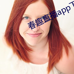 春趣直播app下载 （颠脣簸嘴）