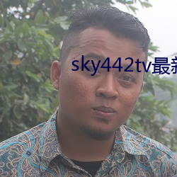 sky442tv最新(新)下载(載)地(地)址