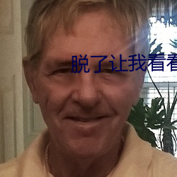 脱了让(ràng)我(wǒ)看看你