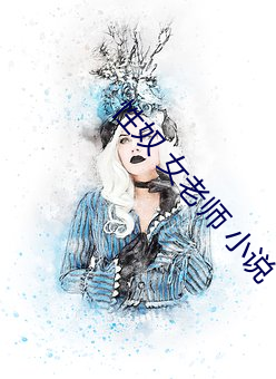 性奴(nú) 女老师 小(xiǎo)说