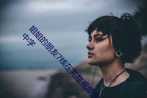 姐姐的朋(朋)友7线在(在)完整(整)视(視)频北京森馥(馥)科技(技)有限公司中字(字)