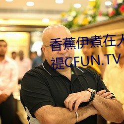 香蕉伊煮在人线国产入口:每日浮禔CFUN.TV