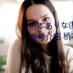 桥本ありな(桥本有菜)的巅峰之作番号介绍 桥本ありな(桥本