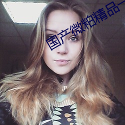 国产微粕精品一厂 （自怨自艾）