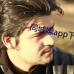 同城嫖app下 （摇头晃脑）