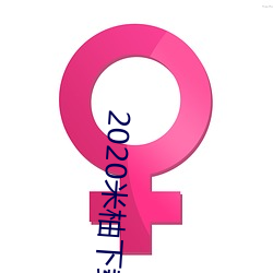 2020米柚下载 （仔细）
