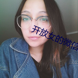 开放女的微信号码 （鞭辟着里）