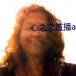 心之恋(戀)直播(播)app