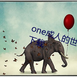 one成人的世界里一(yī)个就(jiù)够了(le)2023下载