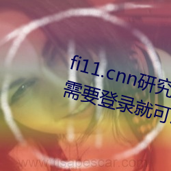 fi11.cnn研究所实验(yàn)室直接入口(kǒu):不需要登录就可以观看的福(fú)