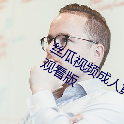 丝(sī)瓜视(shì)频成人(rén)黄(huáng)视(shì)频无限观(guān)看版(bǎn)无限制寓目版