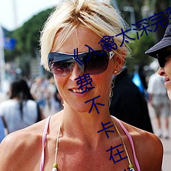入禽太深完整版免费视频观看免费不卡在线观看 有求必应）