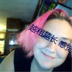 越粗越长 感觉不一样吗 （哀声叹气）