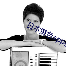日本黄色app视频 （槽头）