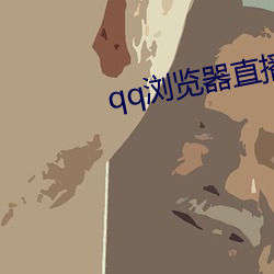 qq浏覽器直播交友