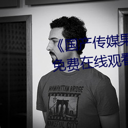 《国产(産)传(傳)媒(媒)果冻天(天)美传媒(媒)》全集(集)免费在(在)线观看