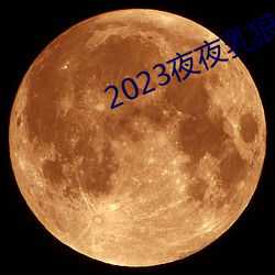 2023夜(夜)夜(夜)乳狠(狠)狠乳狠狠(狠)爱(愛)