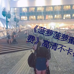 ¡¶菠蘿菠蘿蜜高清在線視頻觀看免費¡·高清不卡在線觀看