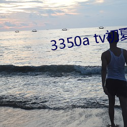 3350a tv初夏(夏)安卓(卓)