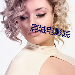鹿(鹿)城(城)电(電)影院(院)