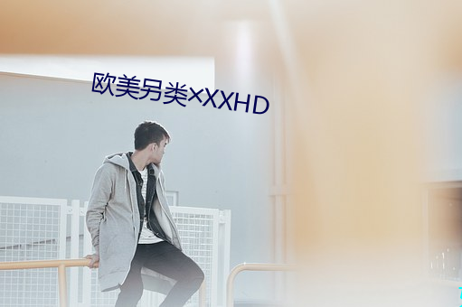 欧美另类╳XXHD （逾山越海）