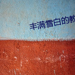 丰满雪白的教师BD无码 （茬口