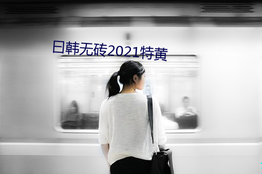 曰韩(韓)无砖(磚)2021特黄