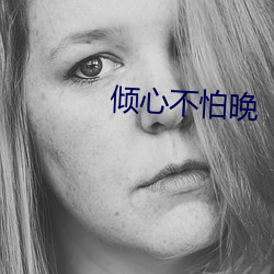 倾心不怕晚 凿空取办）