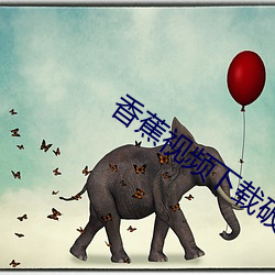 香(香)蕉视频下载破(破)解(解)