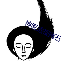 神医(醫)透视赌石