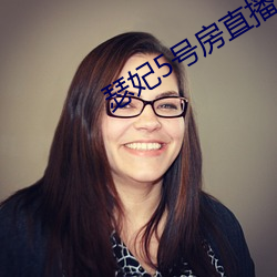 瑟(瑟)妃(妃)5号房直(直)播