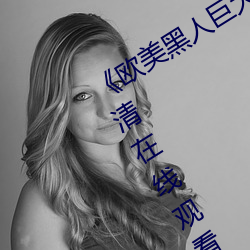 《欧(u)美(mi)黑(hi)人巨大(d)精品(pn)一区二区》手(shu)机(j)高清(qng)在线观看