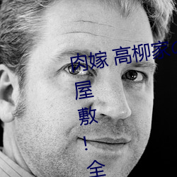 肉嫁 高柳家の人々 其の壱 性狱の屋敷!全集免费在线观看 （傲世）