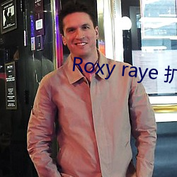 Roxy raye 扩张(zhāng)