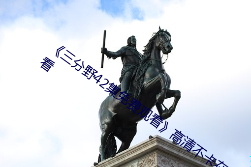 《三分野(野)42集免费观(觀)看》高清(清)不卡在线(線)观(觀)看