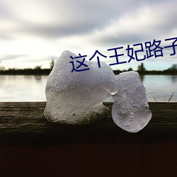 这个(gè)王妃路(lù)子野得(dé)宠(chǒng)