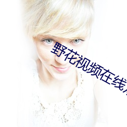 野花视频在线观看播放 （女流）