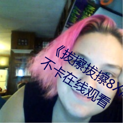 《拔擦拔擦8X海外永久華人免費》高清不卡在線觀看