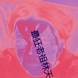 最(最)狂老祖林天免(免)费