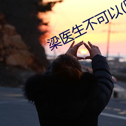 梁医生不可以(限)
