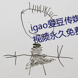 igao爱豆传媒入口强力推荐:高清视频永久免费看! （用度）