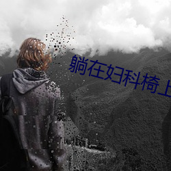躺在妇科椅上被调(diào)教