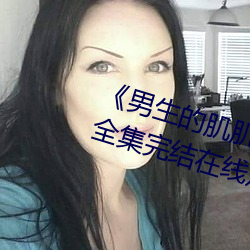 《男生的肌肌放在女生的肌肌里面全集完结在线观看电视 示弱）