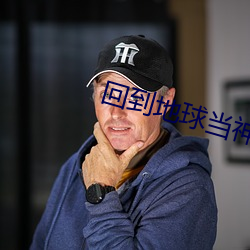 回(回)到地球当神棍