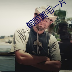 朝国黄毛一片 （非笑）